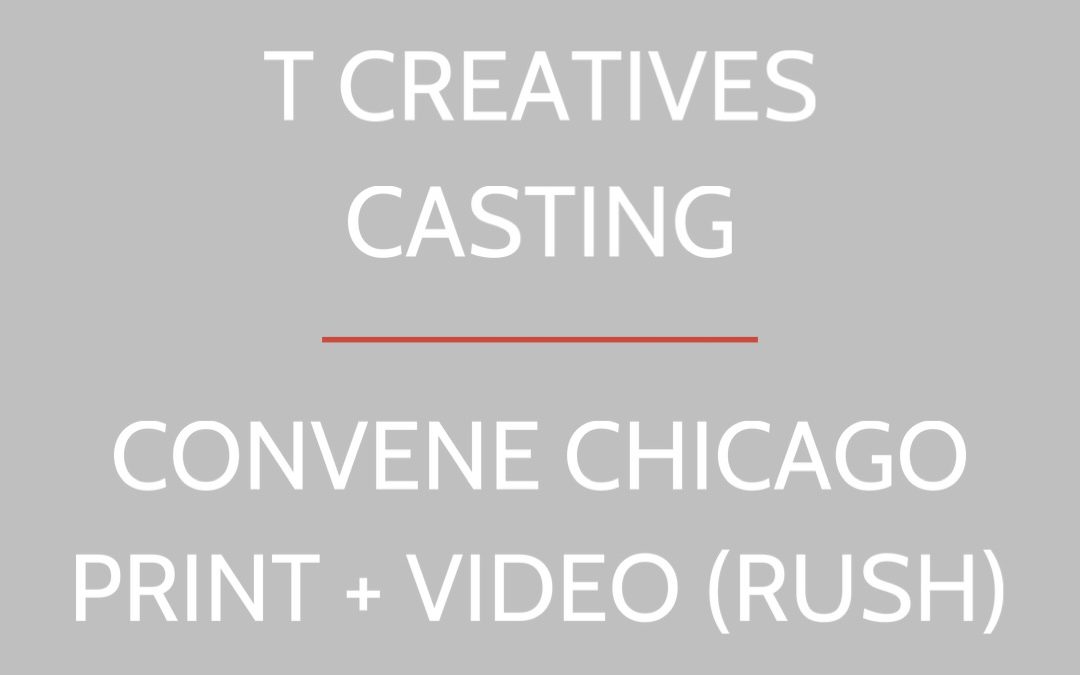 CONVENE CHICAGO: VIDEO + PRINT (RUSH CASTING)